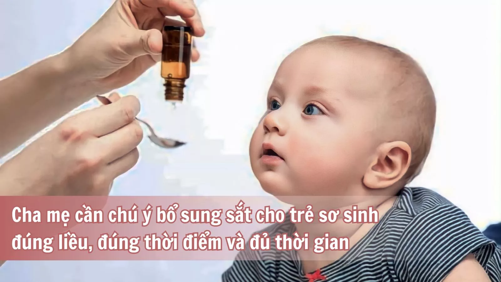 Cha mẹ cần chú ý bổ sung sắt cho trẻ sơ sinh đúng liều, đúng thời điểm và đủ thời gian